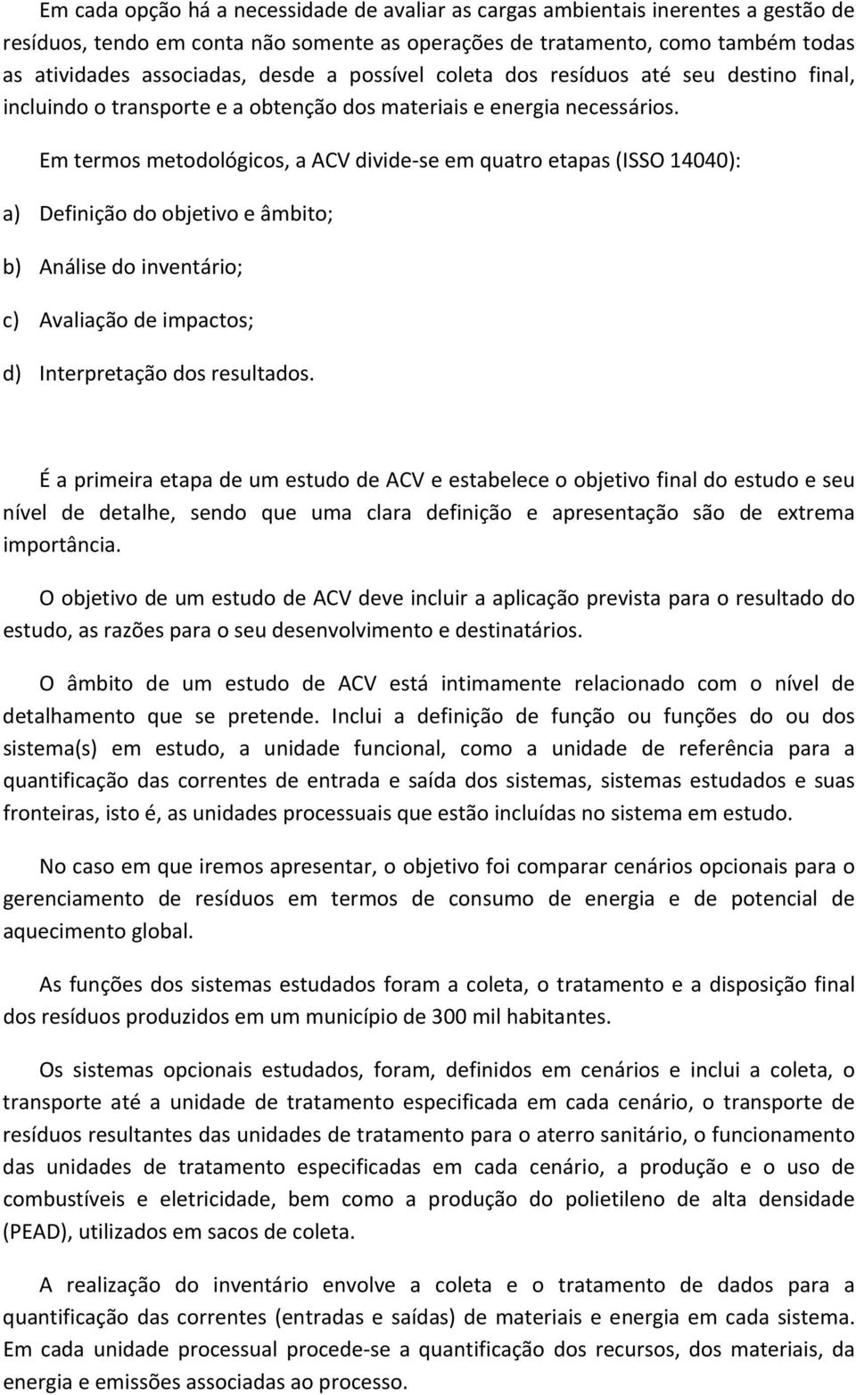 Em termos metodológicos, a ACV divide se em quatro etapas (ISSO 14040): a) Definição do objetivo e âmbito; b) Análise do inventário; c) Avaliação de impactos; d) Interpretação dos resultados.