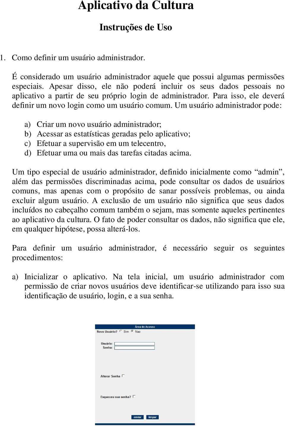 Um usuário administrador pode: a) Criar um novo usuário administrador; b) Acessar as estatísticas geradas pelo aplicativo; c) Efetuar a supervisão em um telecentro, d) Efetuar uma ou mais das tarefas