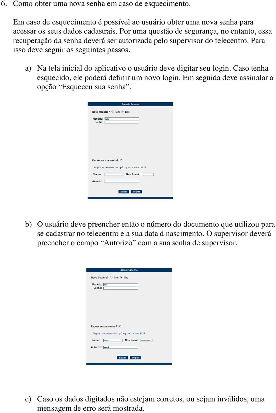 a) Na tela inicial do aplicativo o usuário deve digitar seu login. Caso tenha esquecido, ele poderá definir um novo login. Em seguida deve assinalar a opção Esqueceu sua senha.