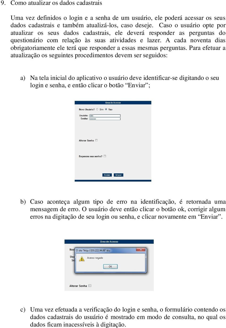 A cada noventa dias obrigatoriamente ele terá que responder a essas mesmas perguntas.