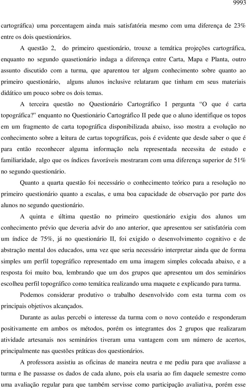 que aparentou ter algum conhecimento sobre quanto ao primeiro questionário, alguns alunos inclusive relataram que tinham em seus materiais didático um pouco sobre os dois temas.