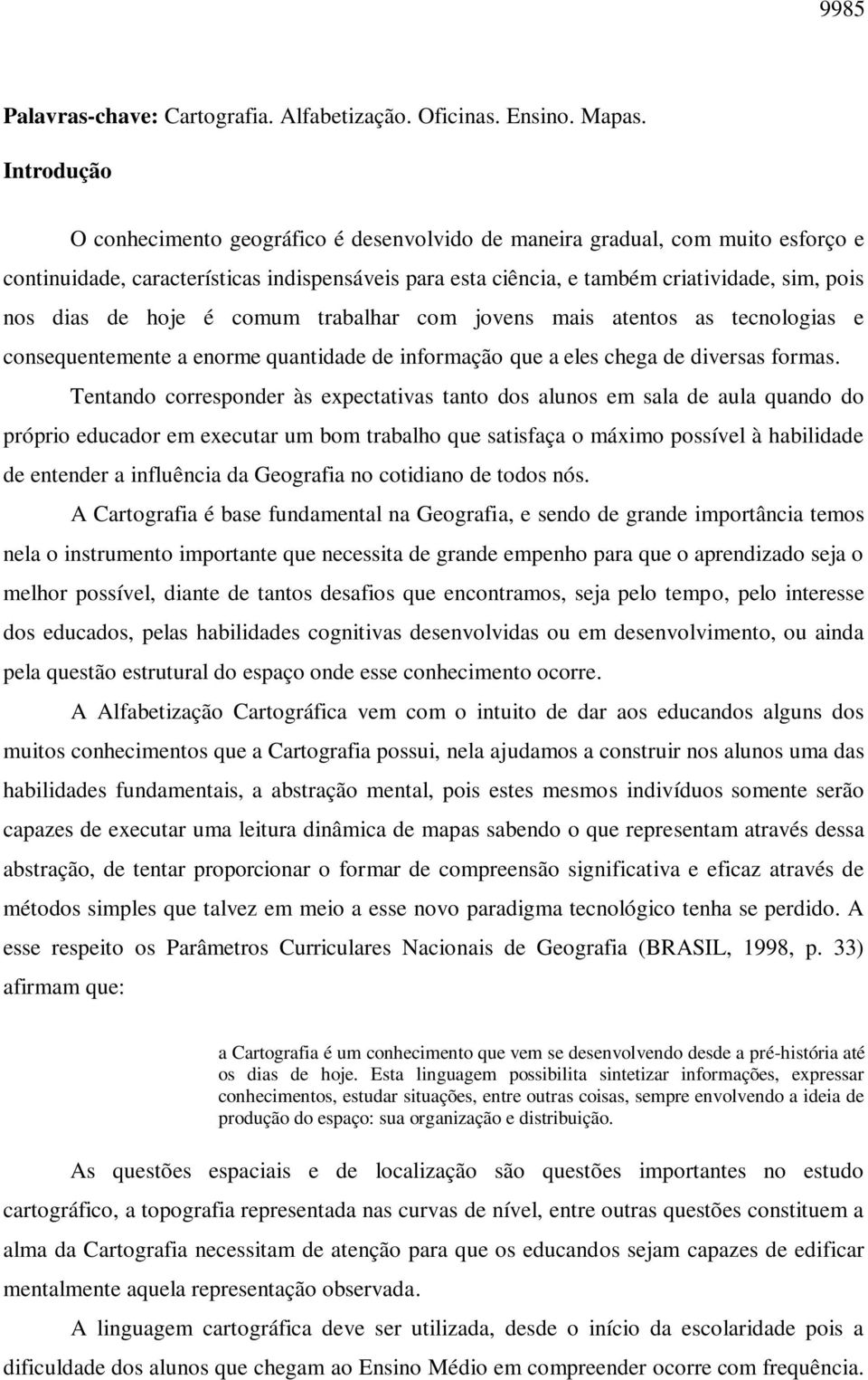 de hoje é comum trabalhar com jovens mais atentos as tecnologias e consequentemente a enorme quantidade de informação que a eles chega de diversas formas.