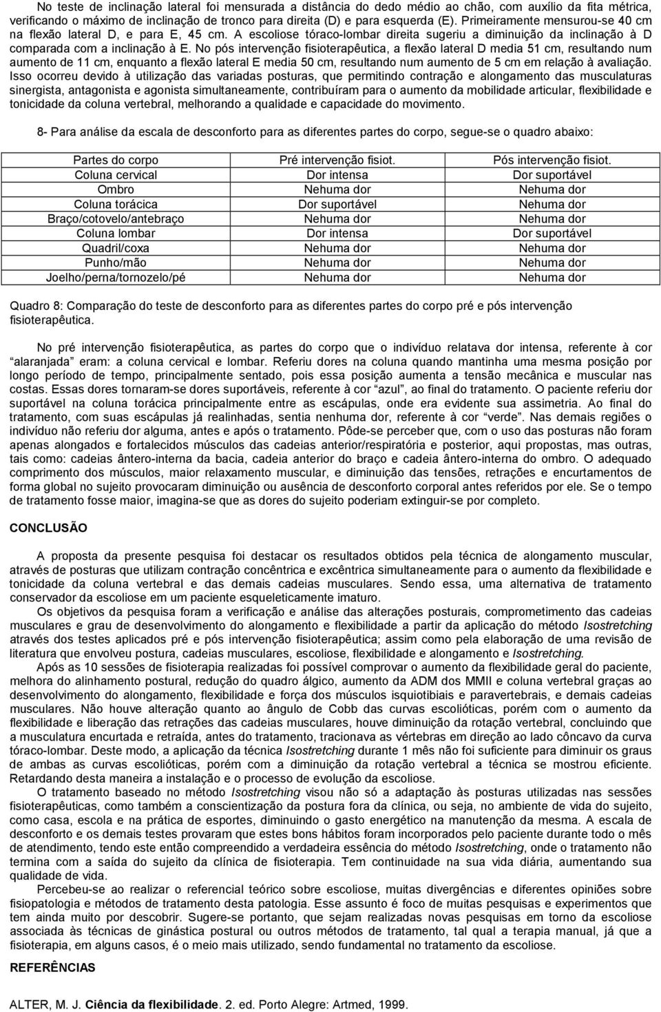 No pós intervenção fisioterapêutica, a flexão lateral D media 51 cm, resultando num aumento de 11 cm, enquanto a flexão lateral E media 50 cm, resultando num aumento de 5 cm em relação à avaliação.