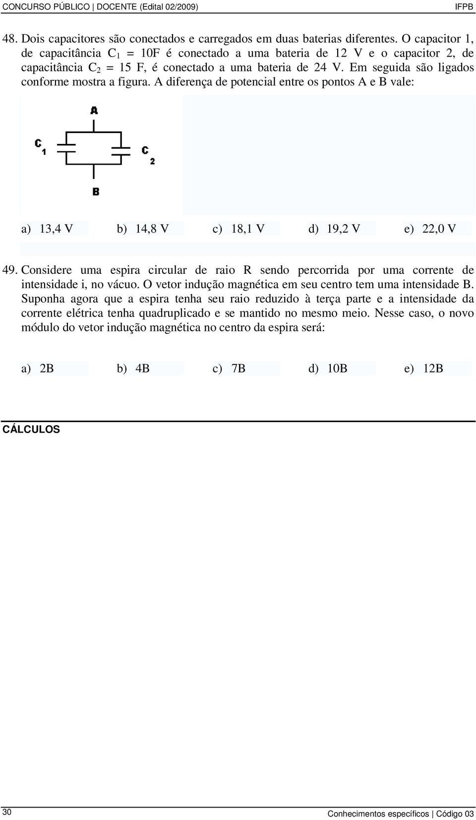 Em seguida são ligados conforme mostra a figura. A diferença de potencial entre os pontos A e B vale: a) 13,4 V b) 14,8 V c) 18,1 V d) 19,2 V e) 22,0 V 49.