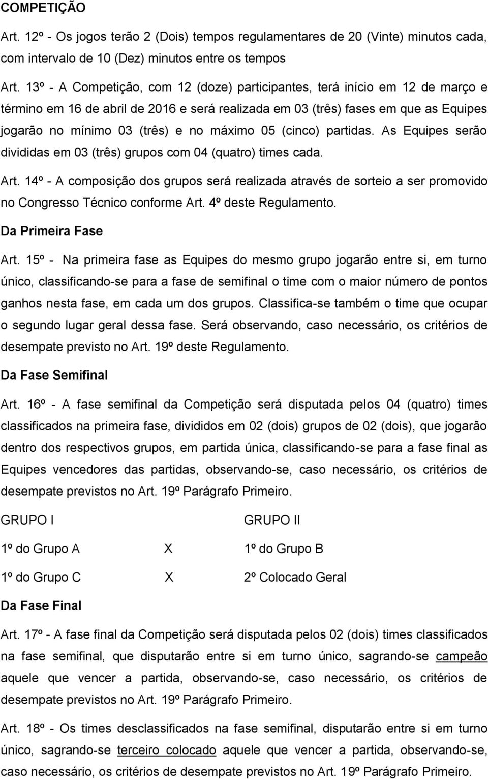 máximo 05 (cinco) partidas. As Equipes serão divididas em 03 (três) grupos com 04 (quatro) times cada. Art.