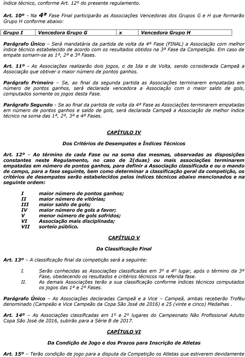 10º - Na 4ª Fase Final participarão as Associações Vencedoras dos Grupos G e H que formarão Grupo H conforme abaixo: Grupo I Vencedora Grupo G x Vencedora Grupo H Parágrafo Único Será mandatária da