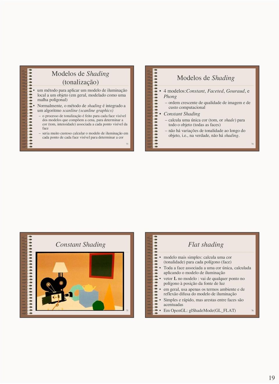 da face seria muito custoso calcular o modelo de iluminação em cada ponto de cada face visível para determinar a cor 73 Modelos de Shading 4 modelos:constant, Faceted, Gouraud, e Phong ordem