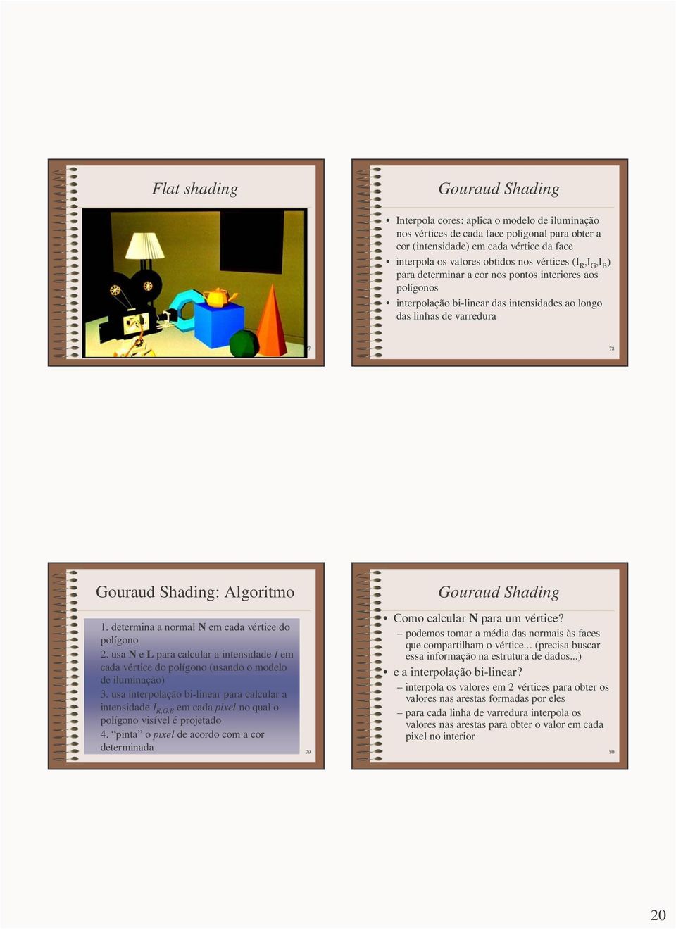 determina a normal N em cada vértice do polígono 2. usa N e L para calcular a intensidade I em cada vértice do polígono (usando o modelo de iluminação) 3.