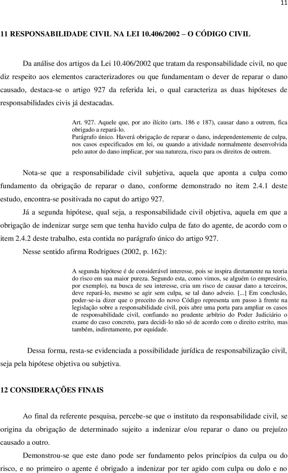 caracteriza as duas hipóteses de responsabilidades civis já destacadas. Art. 927. Aquele que, por ato ilícito (arts. 186 e 187), causar dano a outrem, fica obrigado a repará-lo. Parágrafo único.