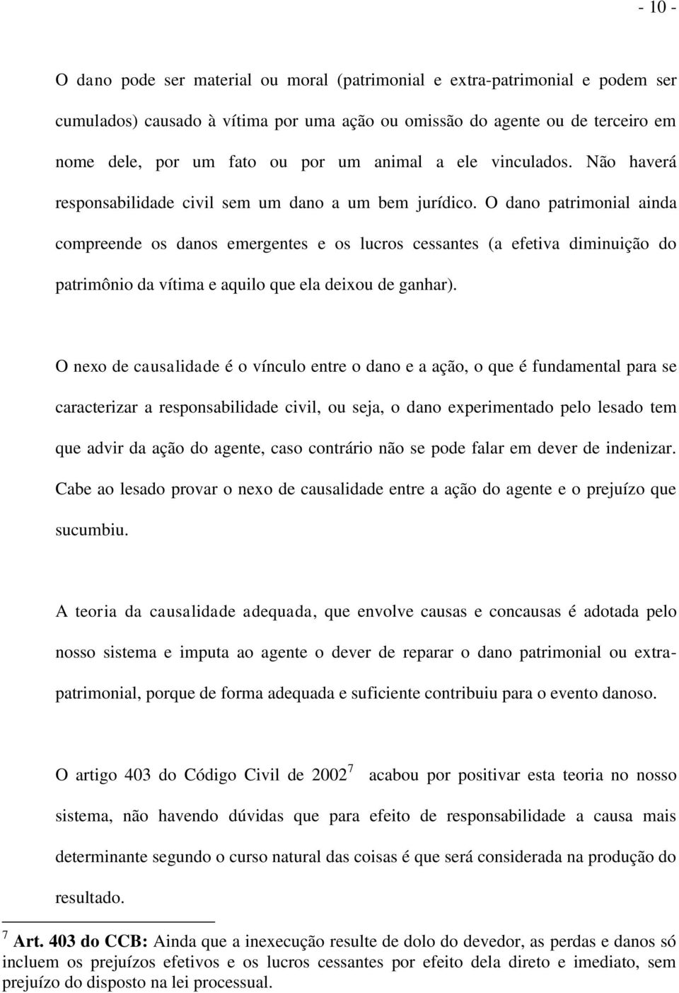 O dano patrimonial ainda compreende os danos emergentes e os lucros cessantes (a efetiva diminuição do patrimônio da vítima e aquilo que ela deixou de ganhar).