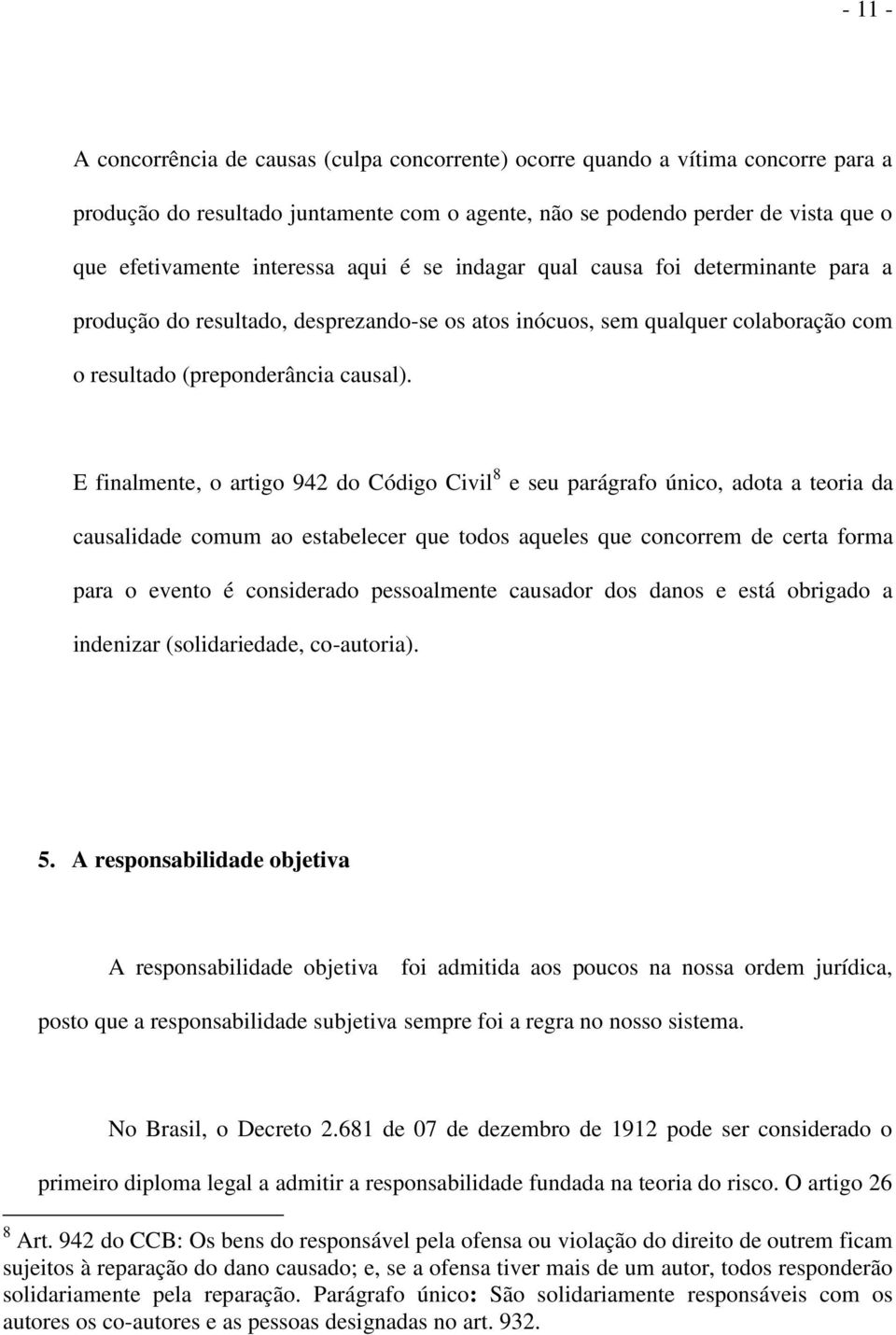 E finalmente, o artigo 942 do Código Civil 8 e seu parágrafo único, adota a teoria da causalidade comum ao estabelecer que todos aqueles que concorrem de certa forma para o evento é considerado