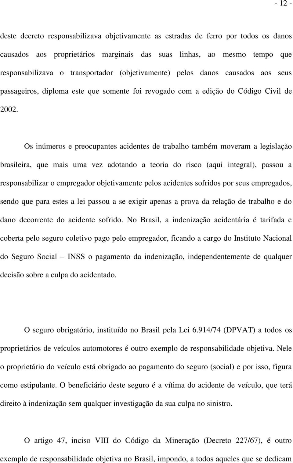 Os inúmeros e preocupantes acidentes de trabalho também moveram a legislação brasileira, que mais uma vez adotando a teoria do risco (aqui integral), passou a responsabilizar o empregador