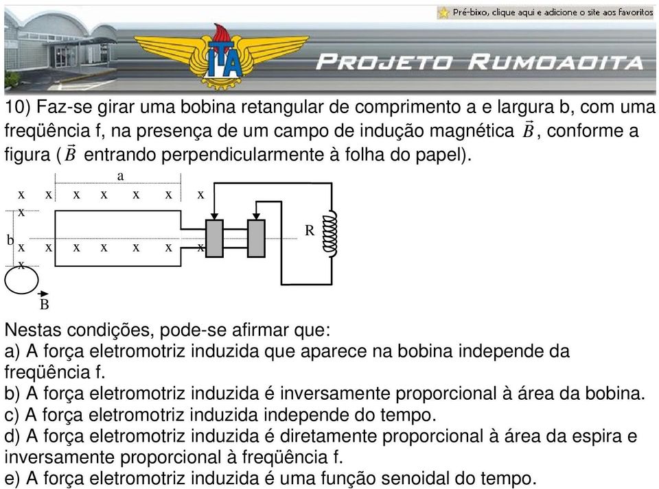 a x x x x x x x x b x x x x x x x x x x x x x x x B R Nestas conições, poe-se afirmar que: a) A força eletromotriz inuzia que aparece na bobina inepene a freqüência f.