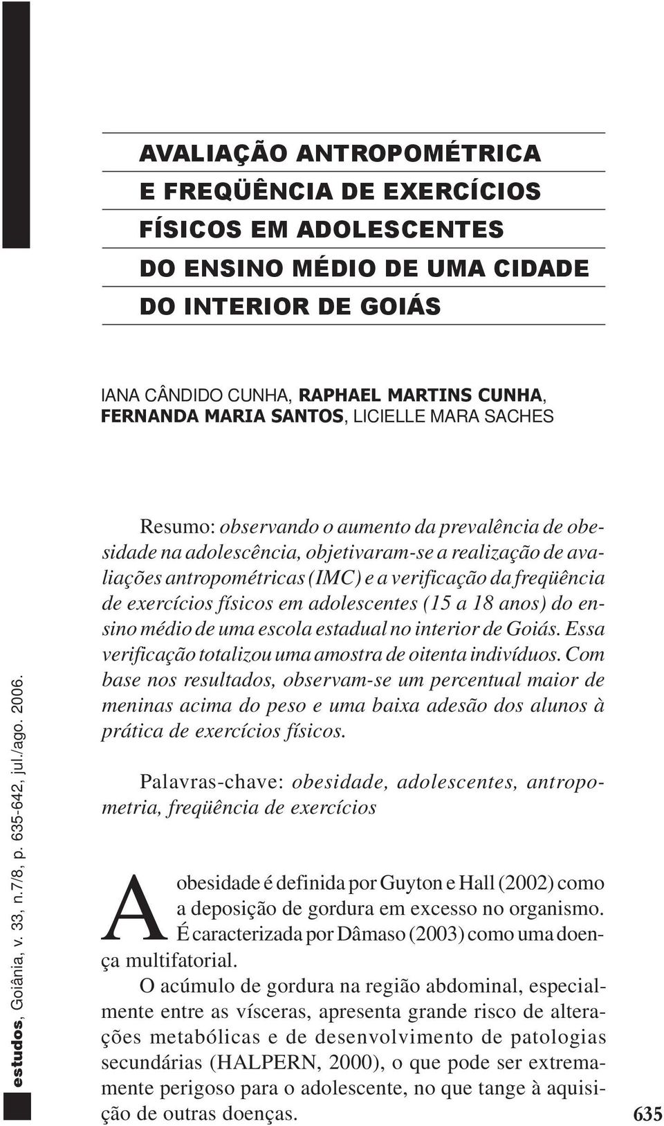 exercícios físicos em adolescentes (15 a 18 anos) do ensino médio de uma escola estadual no interior de Goiás. Essa verificação totalizou uma amostra de oitenta indivíduos.