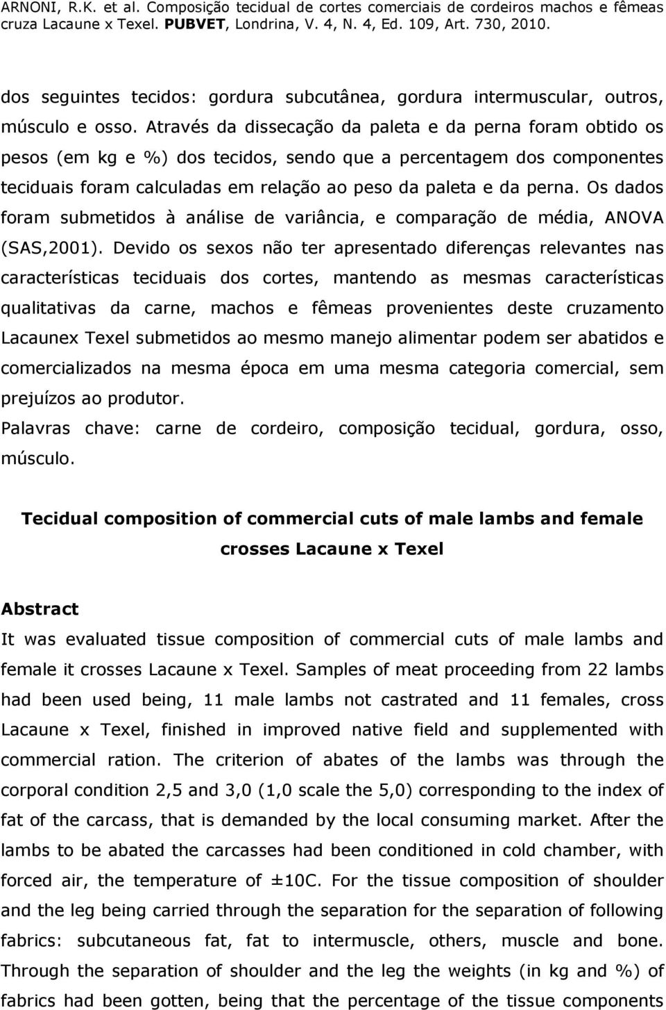 Os dados foram submetidos à análise de variância, e comparação de média, ANOVA (SAS,2001).