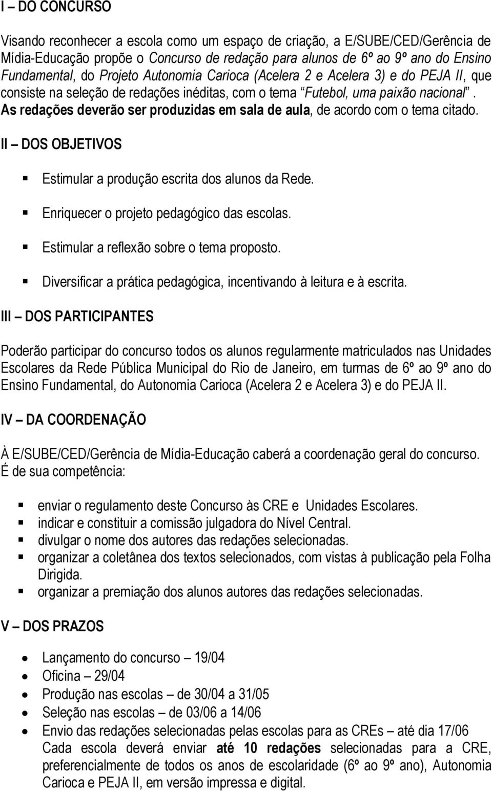 As redações deverão ser produzidas em sala de aula, de acordo com o tema citado. II DOS OBJETIVOS Estimular a produção escrita dos alunos da Rede. Enriquecer o projeto pedagógico das escolas.