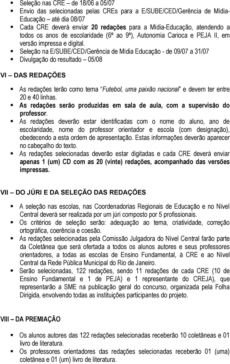 Seleção na E/SUBE/CED/Gerência de Mídia Educação - de 09/07 a 31/07 Divulgação do resultado 05/08 VI DAS REDAÇÕES As redações terão como tema Futebol, uma paixão nacional e devem ter entre 20 e 40