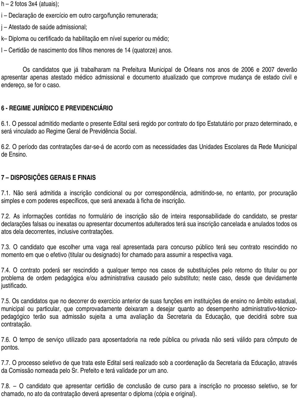 Os candidatos que já trabalharam na Prefeitura Municipal de Orleans nos anos de 2006 e 2007 deverão apresentar apenas atestado médico admissional e documento atualizado que comprove mudança de estado