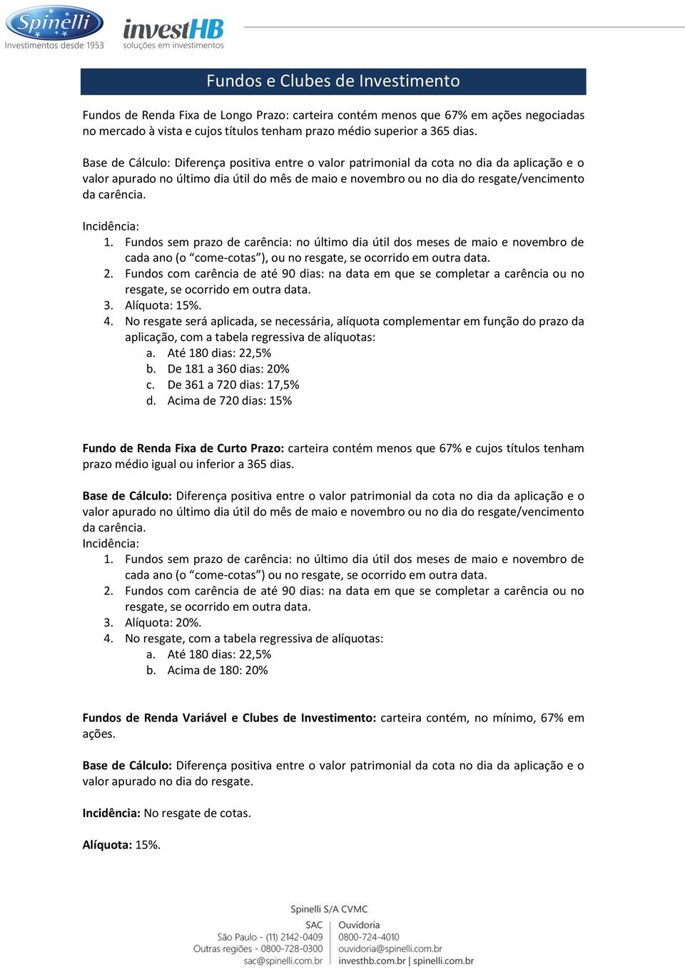 Incidência: 1. Fundos sem prazo de carência: no último dia útil dos meses de maio e novembro de cada ano (o come-cotas ), ou no resgate, se ocorrido em outra data. 2.