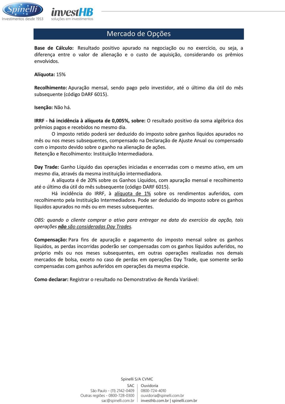 IRRF - há incidência à alíquota de 0,005%, sobre: O resultado positivo da soma algébrica dos prêmios pagos e recebidos no mesmo dia.