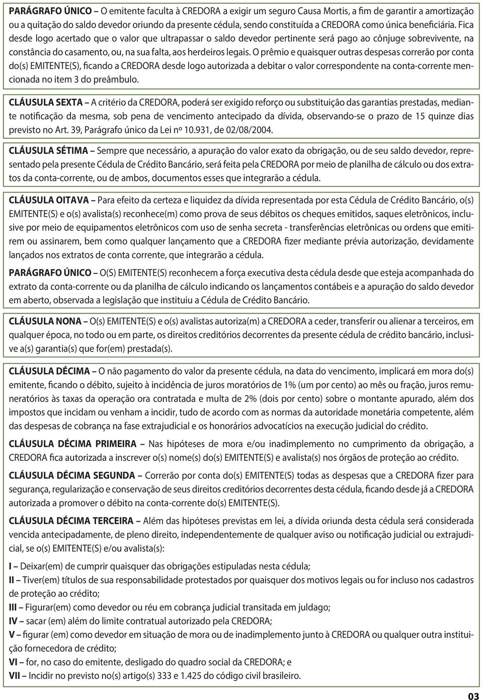 Fica desde logo acertado que o valor que ultrapassar o saldo devedor pertinente será pago ao cônjuge sobrevivente, na constância do casamento, ou, na sua falta, aos herdeiros legais.