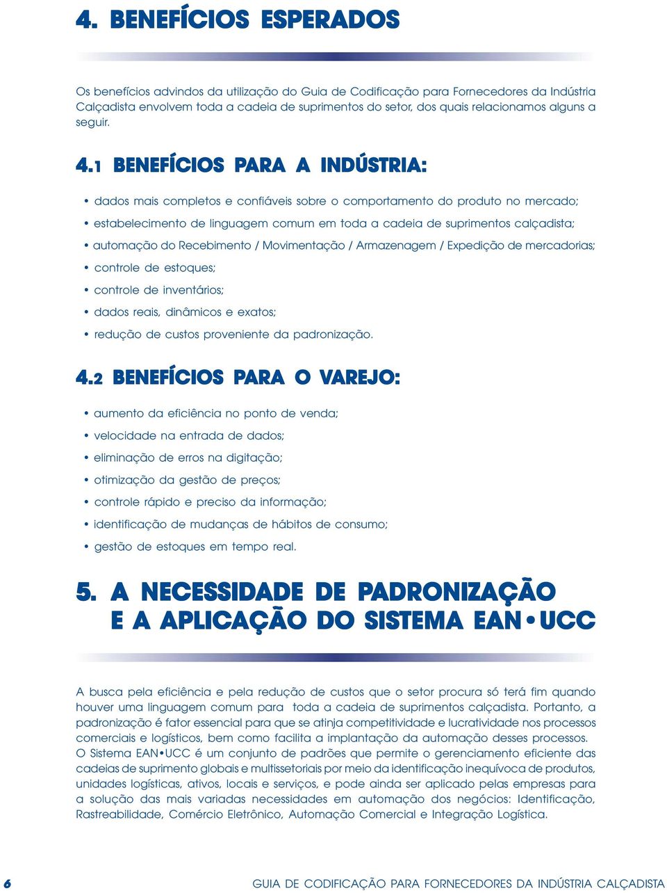 1 BENEFÍCIOS PARA A INDÚSTRIA: dados mais completos e confiáveis sobre o comportamento do produto no mercado; estabelecimento de linguagem comum em toda a cadeia de suprimentos calçadista; automação