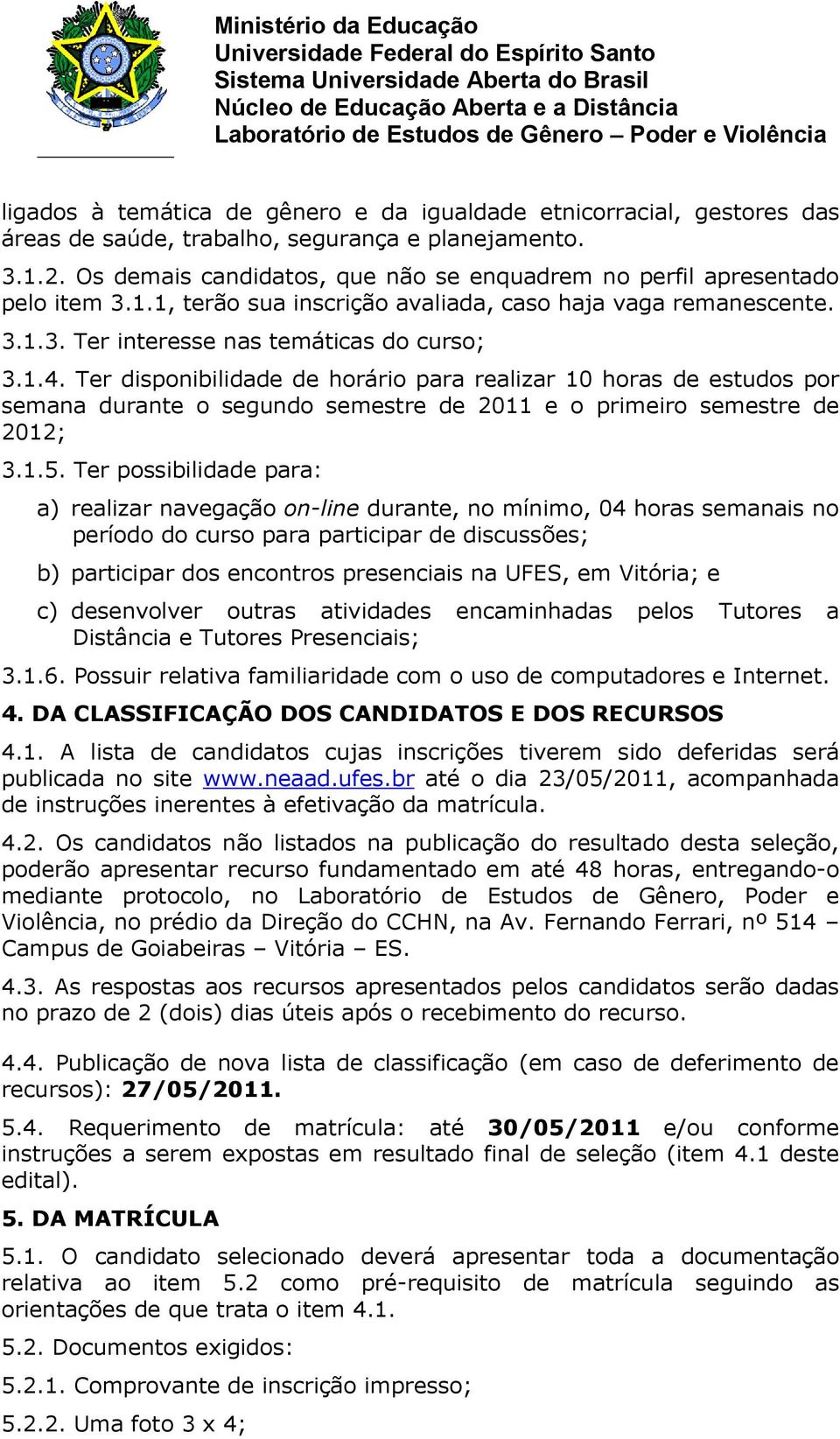 Ter disponibilidade de horário para realizar 10 horas de estudos por semana durante o segundo semestre de 2011 e o primeiro semestre de 2012; 3.1.5.