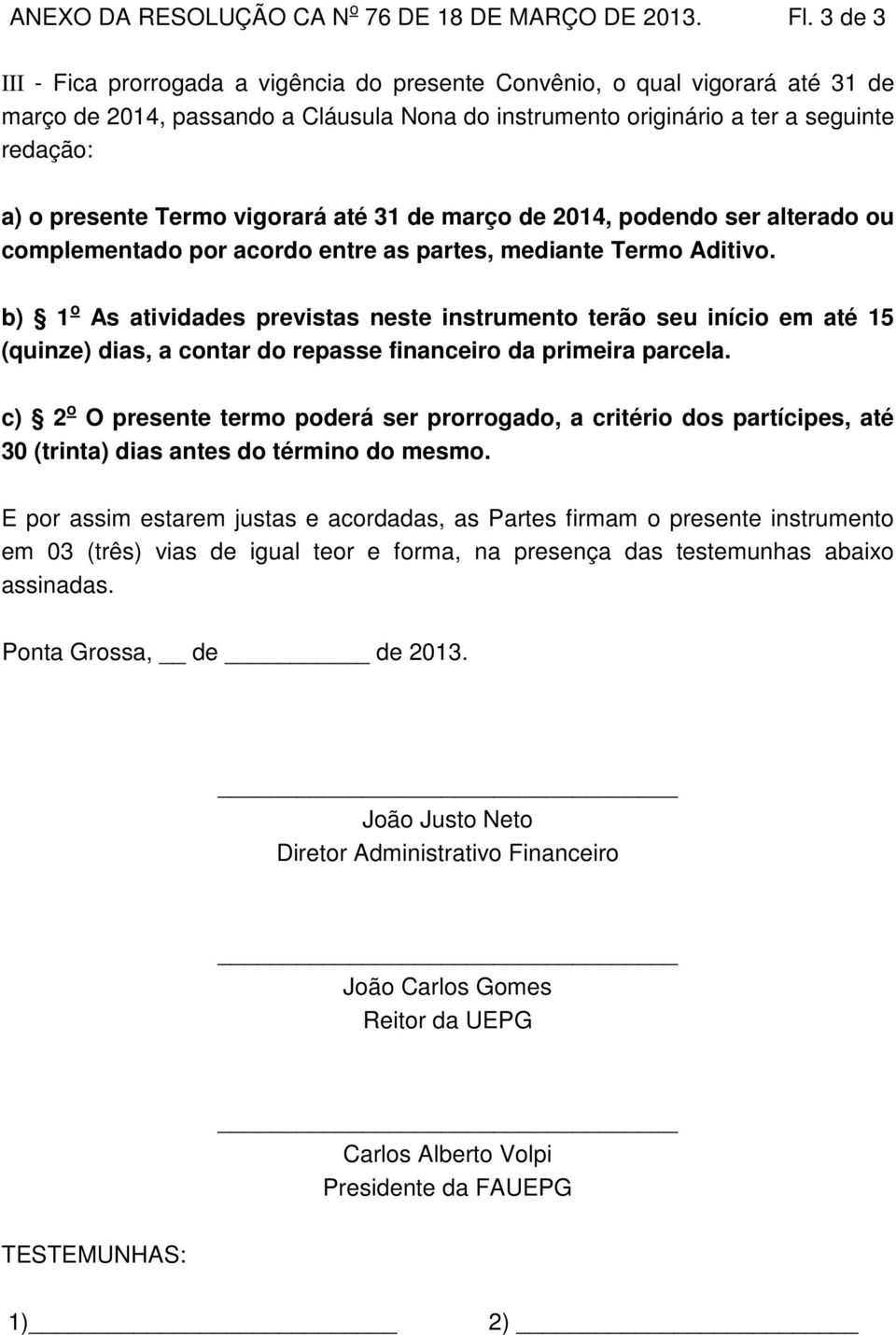 vigorará até 31 de março de 2014, podendo ser alterado ou complementado por acordo entre as partes, mediante Termo Aditivo.