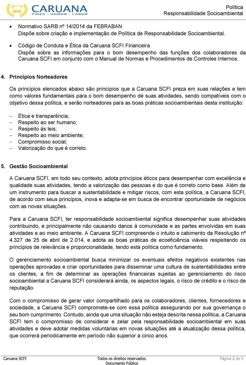 Princípios Norteadores Os princípios elencados abaixo são princípios que a preza em suas relações e tem como valores fundamentais para o bom desempenho de suas atividades, sendo compatíveis com o