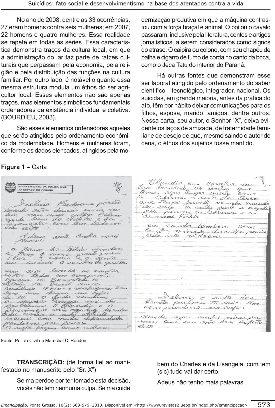 Essa característica demonstra traços da cultura local, em que a administração do lar faz parte de raízes culturais que perpassam pela economia, pela religião e pela distribuição das funções na