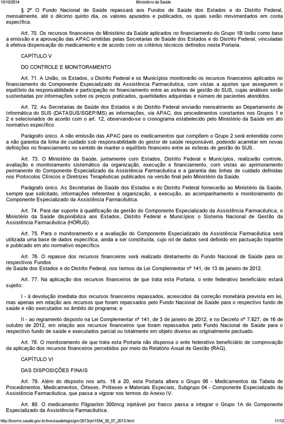 Os recursos financeiros do Ministério da Saúde aplicados no financiamento do Grupo 1B terão como base a emissão e a aprovação das APAC emitidas pelas Secretarias de Saúde dos Estados e do Distrito