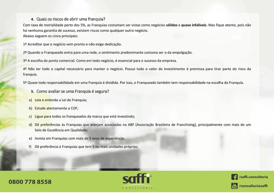 2º Quando o Franqueado entra para uma rede, o sentimento predominante costuma ser o da empolgação. 3º A escolha do ponto comercial. Como em todo negócio, é essencial para o sucesso da empresa.