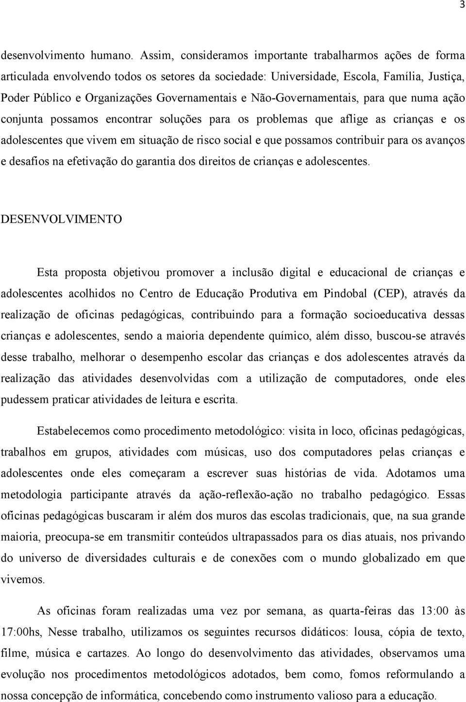 Não-Governamentais, para que numa ação conjunta possamos encontrar soluções para os problemas que aflige as crianças e os adolescentes que vivem em situação de risco social e que possamos contribuir