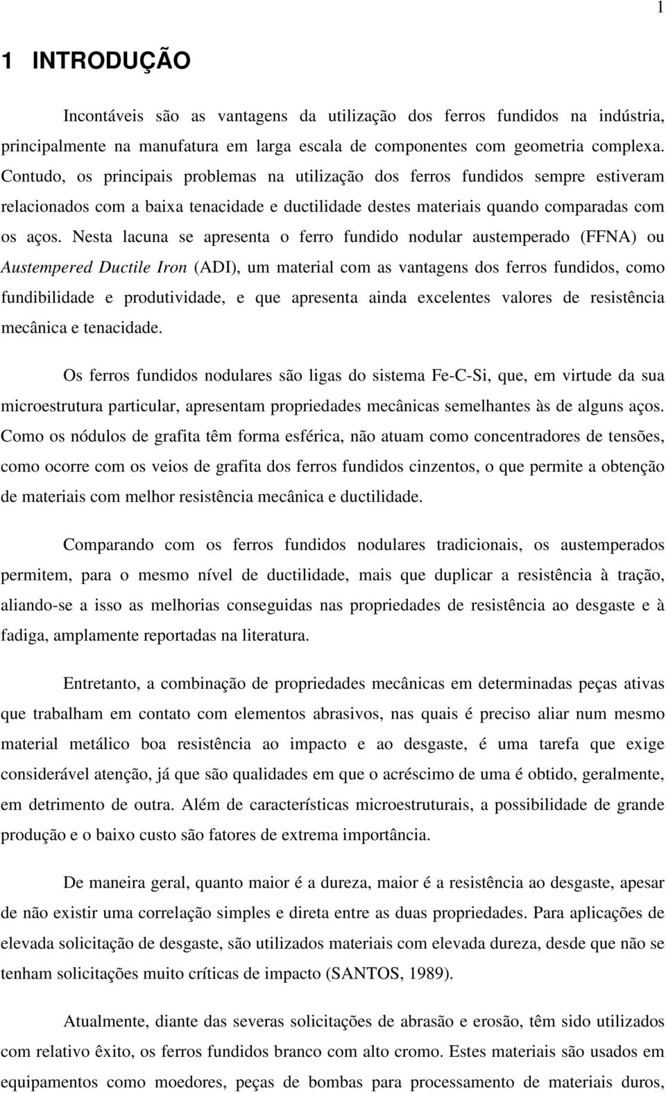 Nesta lacuna se apresenta o ferro fundido nodular austemperado (FFNA) ou Austempered Ductile Iron (ADI), um material com as vantagens dos ferros fundidos, como fundibilidade e produtividade, e que