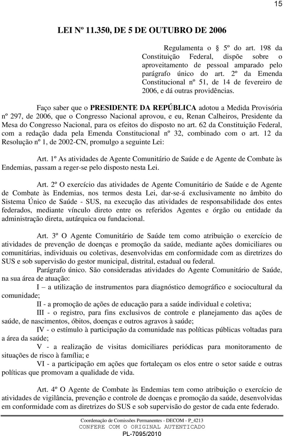 Faço saber que o PRESIDENTE DA REPÚBLICA adotou a Medida Provisória nº 297, de 2006, que o Congresso Nacional aprovou, e eu, Renan Calheiros, Presidente da Mesa do Congresso Nacional, para os efeitos