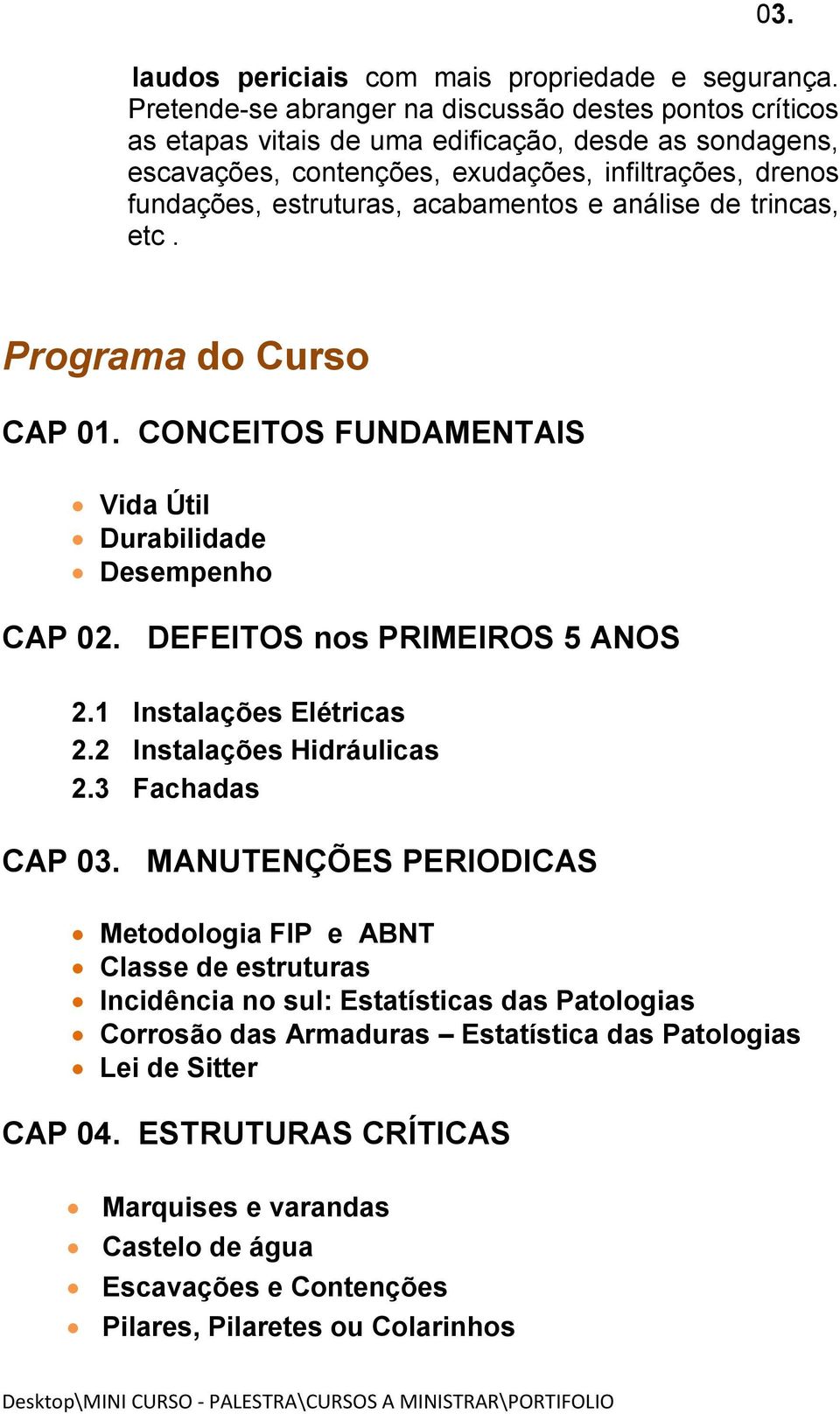 acabamentos e análise de trincas, etc. Programa do Curso CAP 01. CONCEITOS FUNDAMENTAIS Vida Útil Durabilidade Desempenho CAP 02. DEFEITOS nos PRIMEIROS 5 ANOS 2.1 Instalações Elétricas 2.