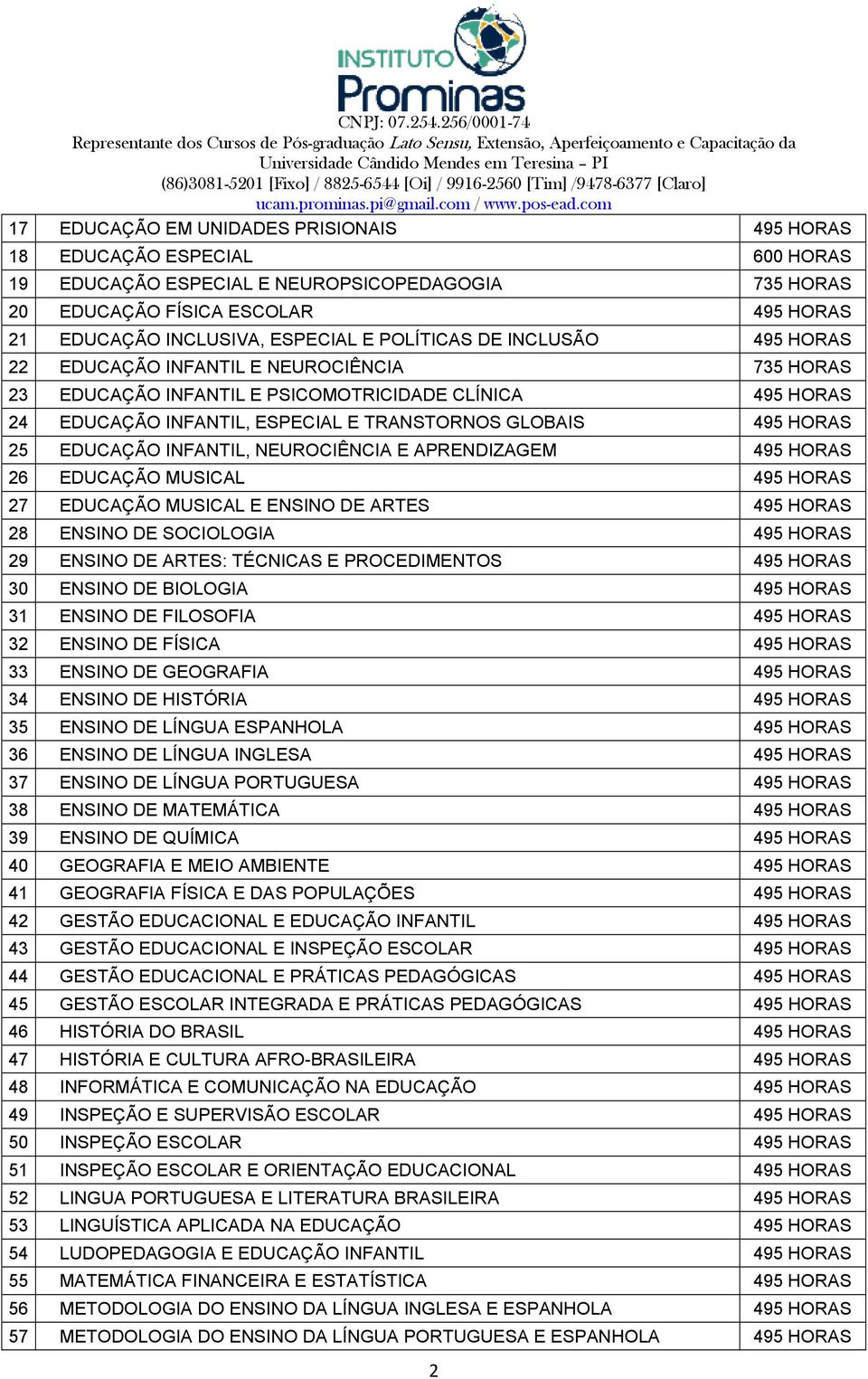 25 EDUCAÇÃO INFANTIL, NEUROCIÊNCIA E APRENDIZAGEM 495 HORAS 26 EDUCAÇÃO MUSICAL 495 HORAS 27 EDUCAÇÃO MUSICAL E ENSINO DE ARTES 495 HORAS 28 ENSINO DE SOCIOLOGIA 495 HORAS 29 ENSINO DE ARTES: