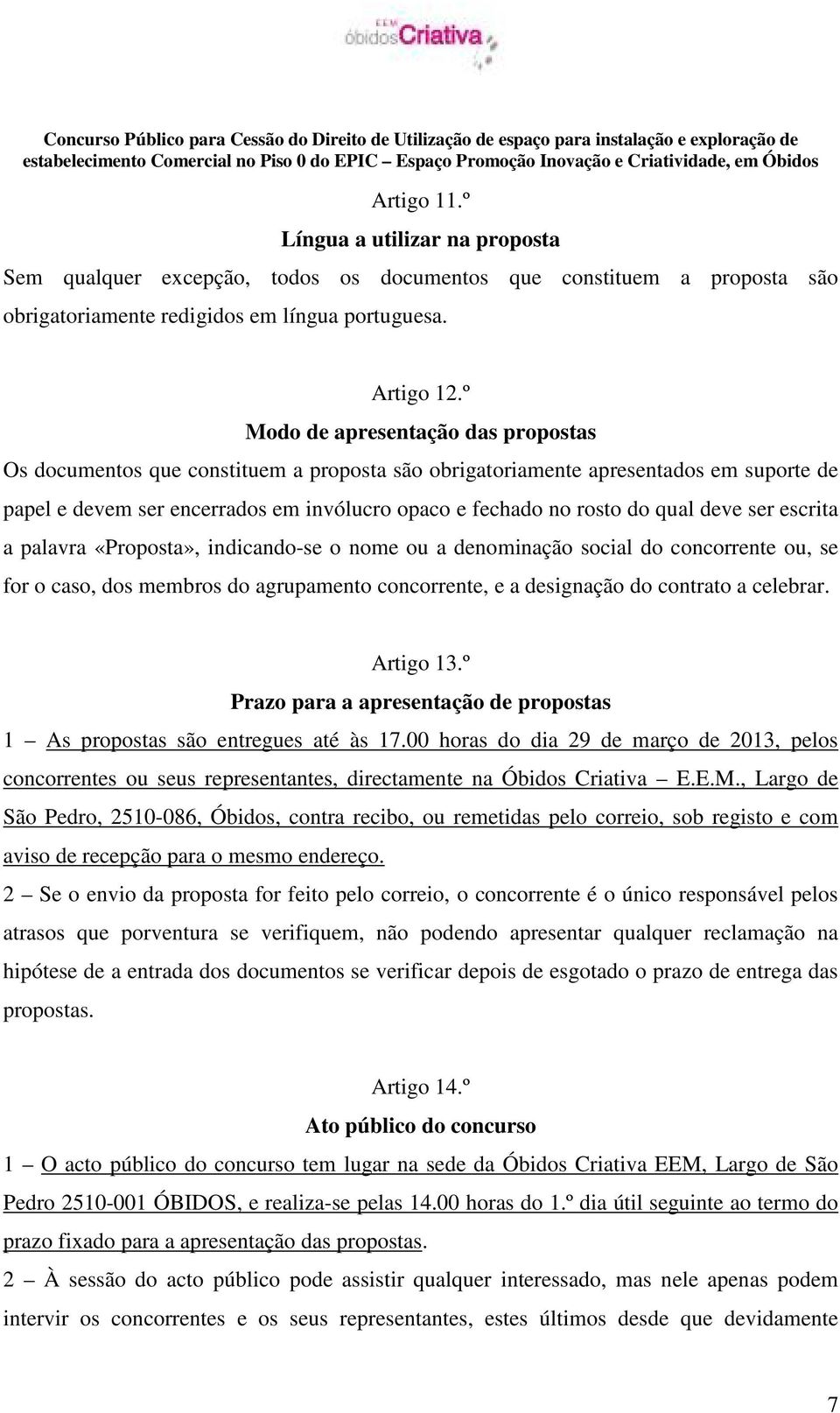 deve ser escrita a palavra «Proposta», indicando-se o nome ou a denominação social do concorrente ou, se for o caso, dos membros do agrupamento concorrente, e a designação do contrato a celebrar.