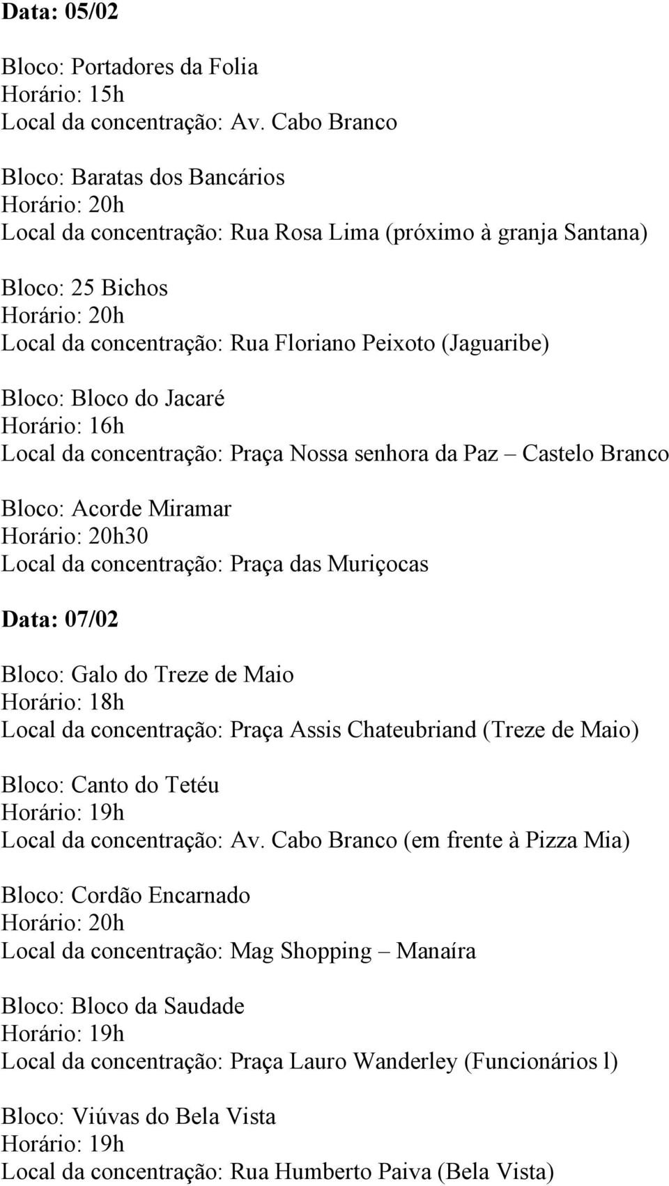 (Jaguaribe) Bloco: Bloco do Jacaré Horário: 16h Local da concentração: Praça Nossa senhora da Paz Castelo Branco Bloco: Acorde Miramar Horário: 20h30 Local da concentração: Praça das Muriçocas Data: