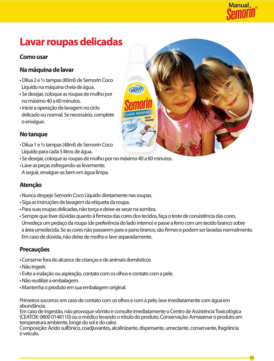 Se desejar, coloque as roupas de molho por no máximo 40 a 60 minutos. Lave as peças esfregando-as levemente. A seguir, enxágue-as bem em água limpa.