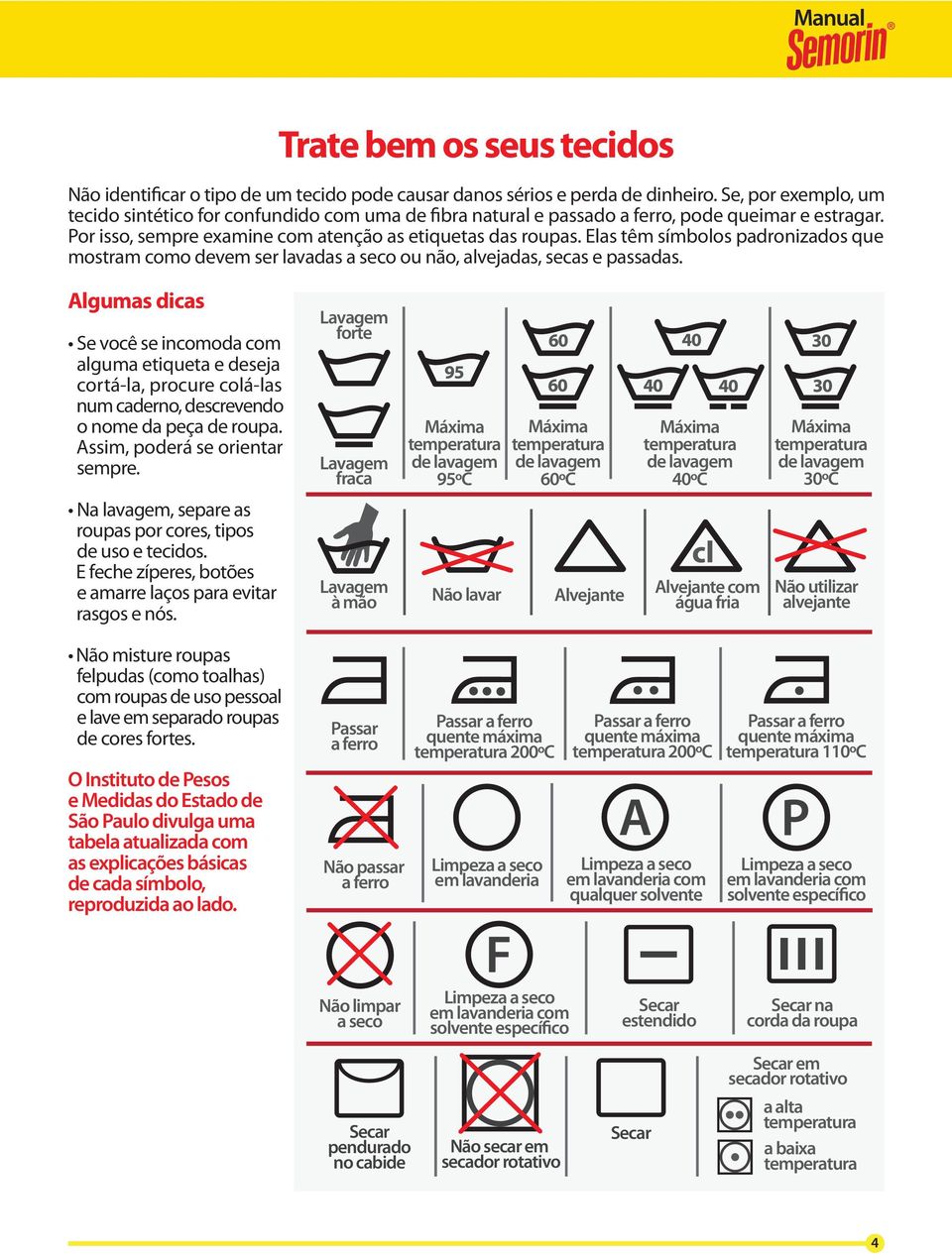 Elas têm símbolos padronizados que mostram como devem ser lavadas a seco ou não, alvejadas, secas e passadas.