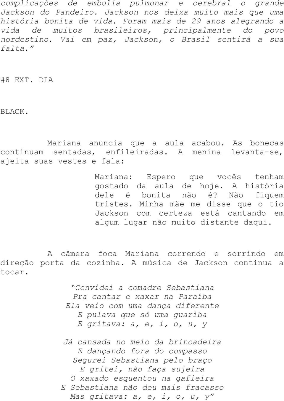 Mariana anuncia que a aula acabou. As bonecas continuam sentadas, enfileiradas. A menina levanta-se, ajeita suas vestes e fala: Mariana: Espero que vocês tenham gostado da aula de hoje.