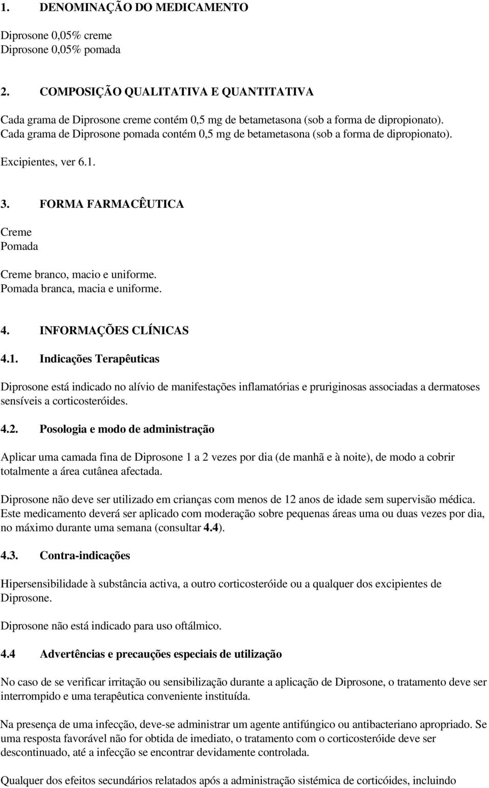 Cada grama de Diprosone pomada contém 0,5 mg de betametasona (sob a forma de dipropionato). Excipientes, ver 6.1. 3. FORMA FARMACÊUTICA Creme Pomada Creme branco, macio e uniforme.