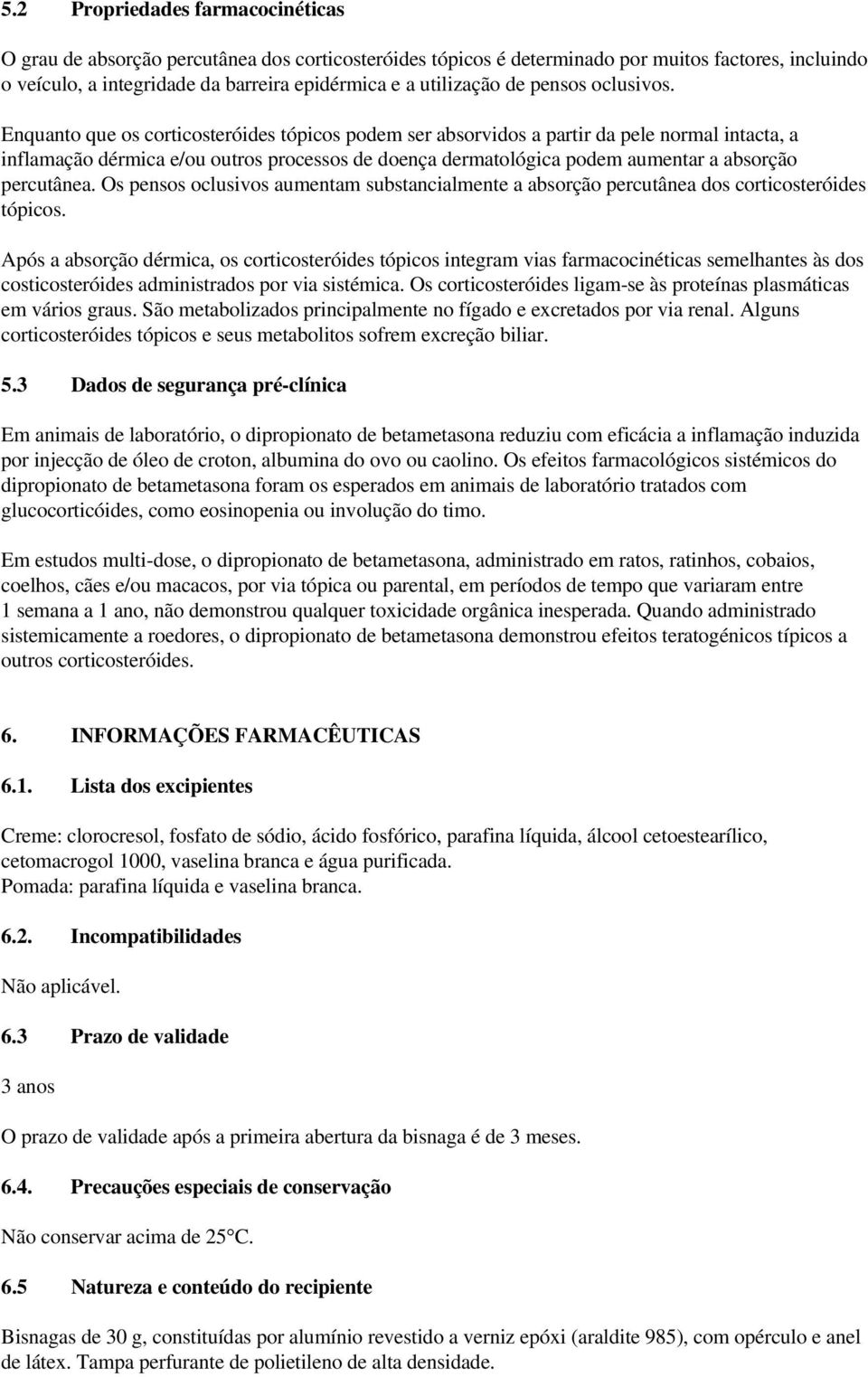 Enquanto que os corticosteróides tópicos podem ser absorvidos a partir da pele normal intacta, a inflamação dérmica e/ou outros processos de doença dermatológica podem aumentar a absorção percutânea.