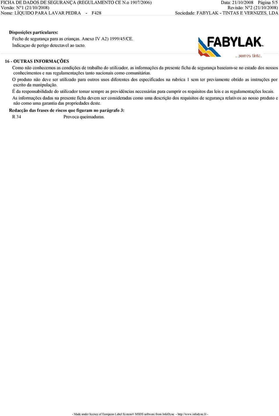 16 - OUTRAS INFORMAÇÕES Como não conhecemos as condições de trabalho do utilizador, as informações da presente ficha de segurança baseiam-se no estado dos nossos conhecimentos e nas regulamentações