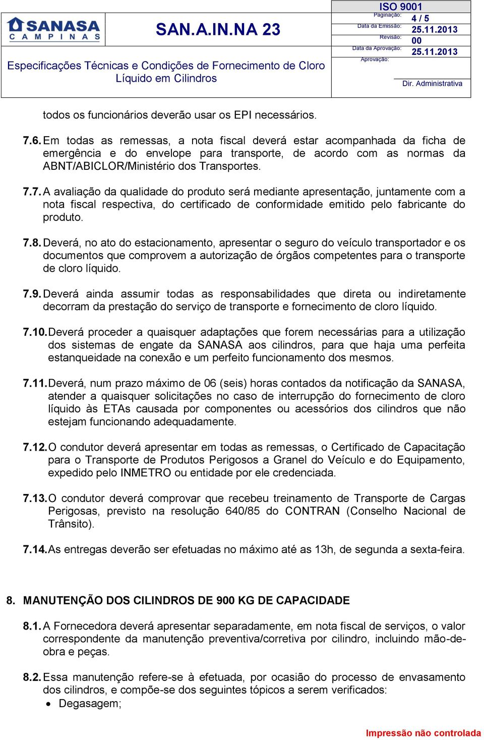 7. A avaliação da qualidade do produto será mediante apresentação, juntamente com a nota fiscal respectiva, do certificado de conformidade emitido pelo fabricante do produto. 7.8.