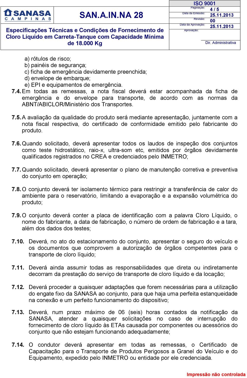 7.5. A avaliação da qualidade do produto será mediante apresentação, juntamente com a nota fiscal respectiva, do certificado de conformidade emitido pelo fabricante do produto. 7.6.