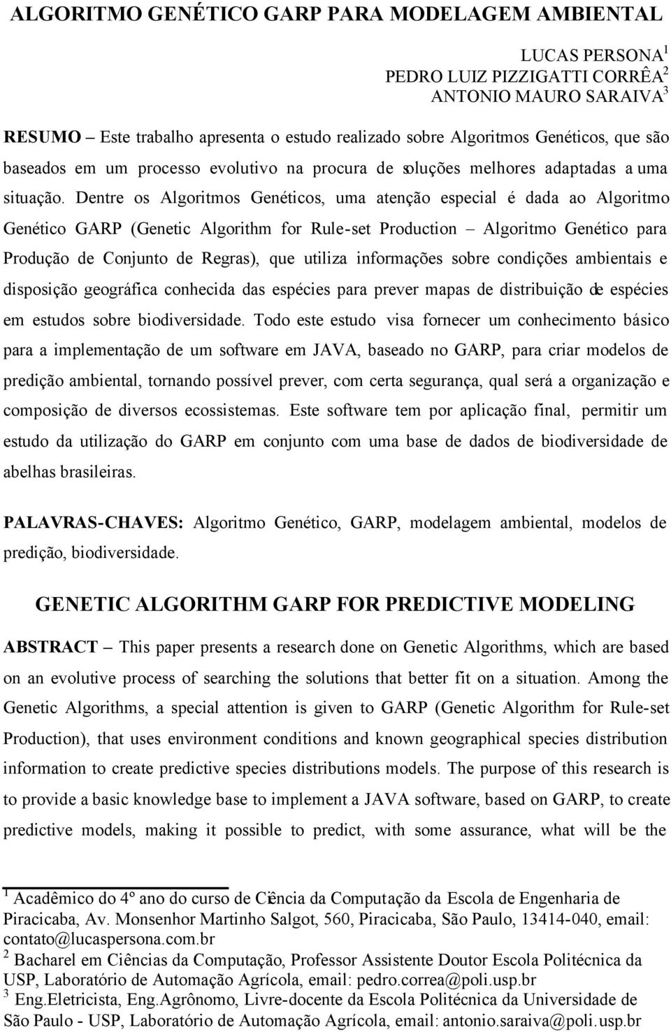 Dentre os Algoritmos Genéticos, uma atenção especial é dada ao Algoritmo Genético GARP (Genetic Algorithm for Rule-set Production Algoritmo Genético para Produção de Conjunto de Regras), que utiliza