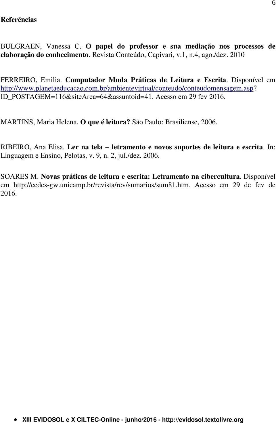 Acesso em 29 fev 2016. MARTINS, Maria Helena. O que é leitura? São Paulo: Brasiliense, 2006. RIBEIRO, Ana Elisa. Ler na tela letramento e novos suportes de leitura e escrita.