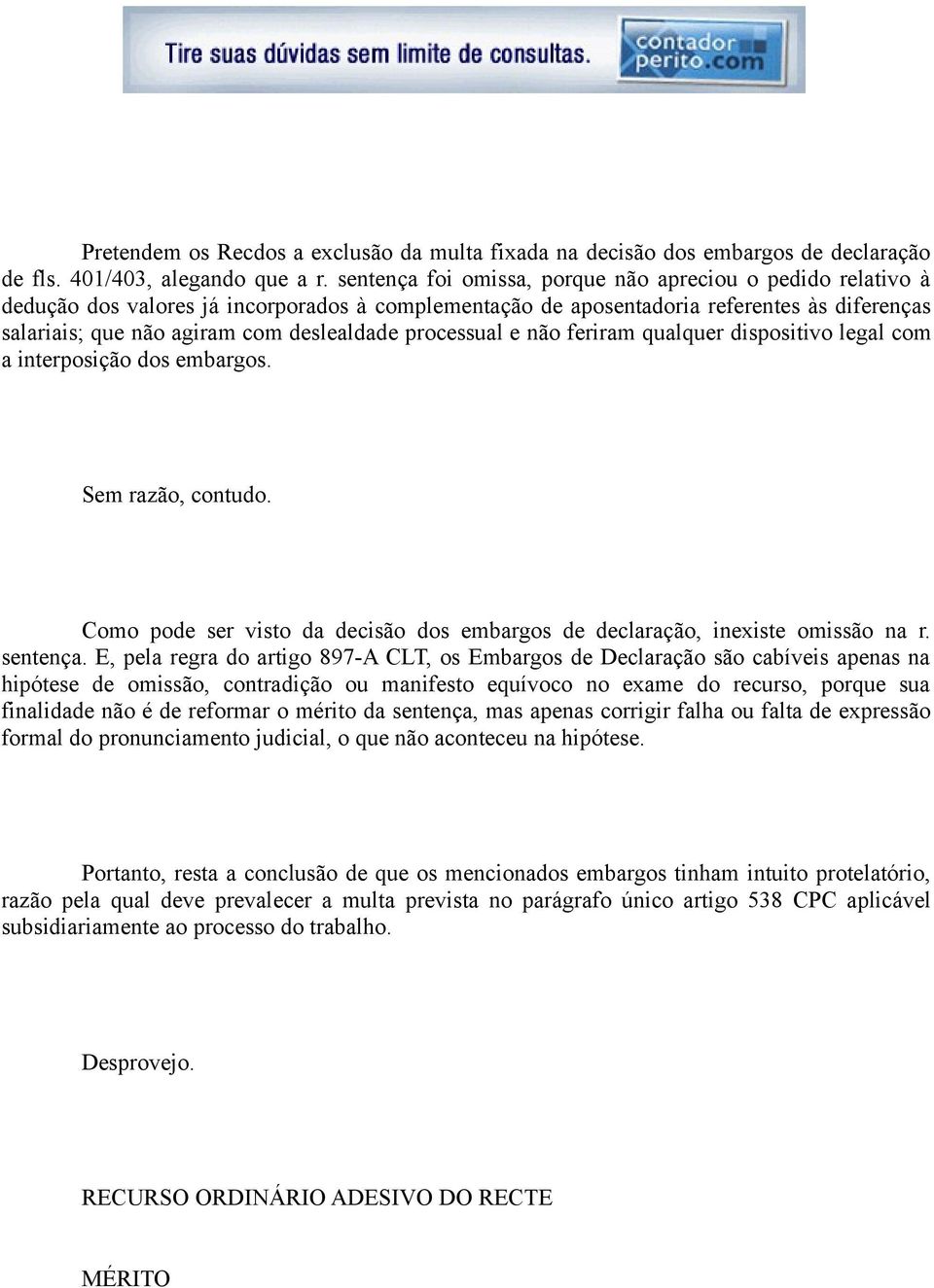 processual e não feriram qualquer dispositivo legal com a interposição dos embargos. Sem razão, contudo. Como pode ser visto da decisão dos embargos de declaração, inexiste omissão na r. sentença.